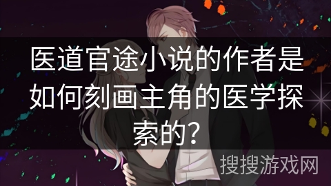 医道官途小说的作者是如何刻画主角的医学探索的？