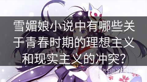 雪媚娘小说中有哪些关于青春时期的理想主义和现实主义的冲突？