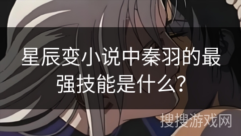 星辰变小说中秦羽的最强技能是什么？