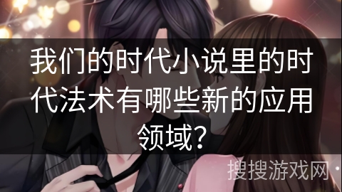 我们的时代小说里的时代法术有哪些新的应用领域？