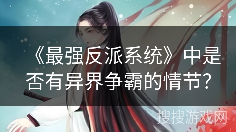 《最强反派系统》中是否有异界争霸的情节？