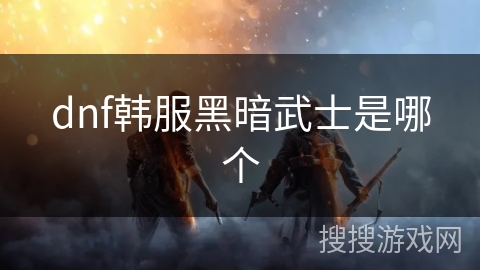 dnf韩服黑暗武士是哪个 dnf韩服黑暗武士是哪个