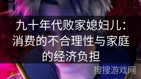 九十年代败家媳妇儿：消费的不合理性与家庭的经济负担