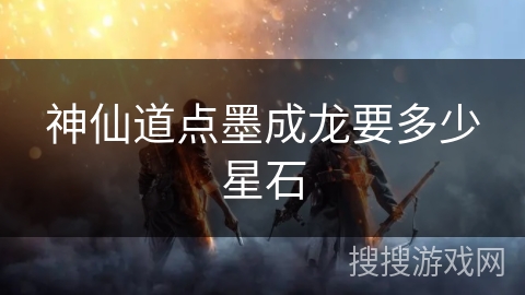 神仙道点墨成龙要多少星石