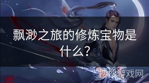 飘渺之旅的修炼宝物是什么？