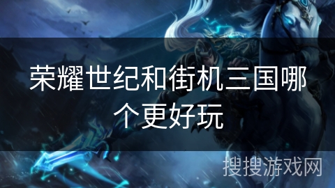 荣耀世纪和街机三国哪个更好玩