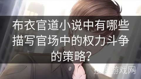 布衣官道小说中有哪些描写官场中的权力斗争的策略? 布衣官道小说中有哪些描写官场中的权力斗争的策略?