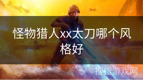 怪物猎人xx太刀哪个风格好 怪物猎人xx太刀哪个风格好