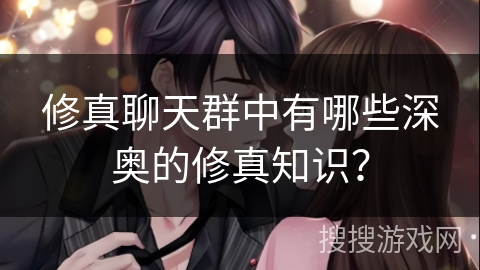 修真聊天群中有哪些深奥的修真知识？