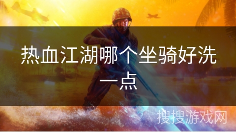 热血江湖哪个坐骑好洗一点