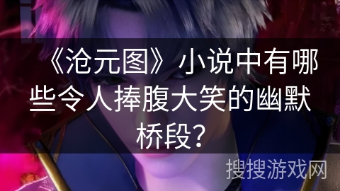 《沧元图》小说中有哪些令人捧腹大笑的幽默桥段？