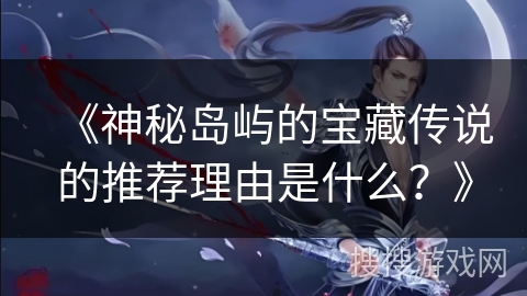 《神秘岛屿的宝藏传说的推荐理由是什么？》