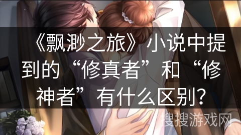 《飘渺之旅》小说中提到的“修真者”和“修神者”有什么区别？