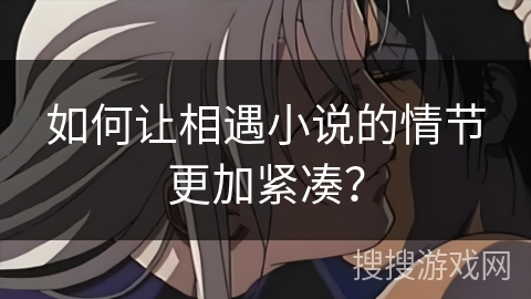 如何让相遇小说的情节更加紧凑？