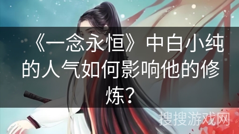 《一念永恒》中白小纯的人气如何影响他的修炼？