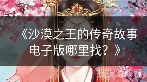 《沙漠之王的传奇故事电子版哪里找？》