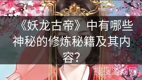 《妖龙古帝》中有哪些神秘的修炼秘籍及其内容？