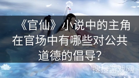 《官仙》小说中的主角在官场中有哪些对公共道德的倡导？