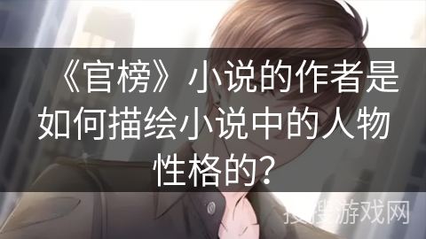 《官榜》小说的作者是如何描绘小说中的人物性格的？