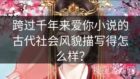 跨过千年来爱你小说的古代社会风貌描写得怎么样? 跨过千年来爱你小说的古代社会风貌描写得怎么样?
