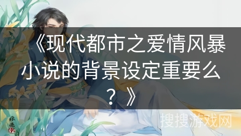 《现代都市之爱情风暴小说的背景设定重要么？》