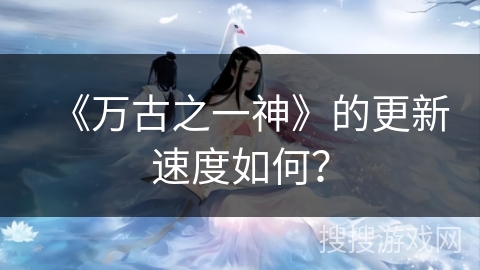 《万古之一神》的更新速度如何？