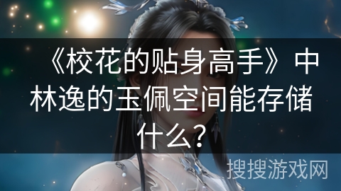 《校花的贴身高手》中林逸的玉佩空间能存储什么？