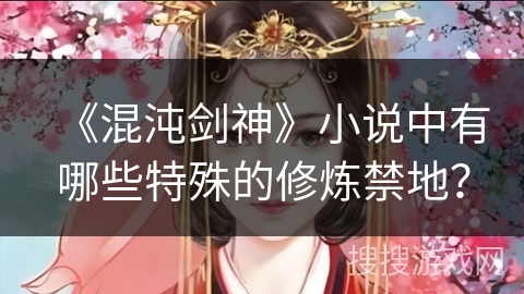 《混沌剑神》小说中有哪些特殊的修炼禁地？