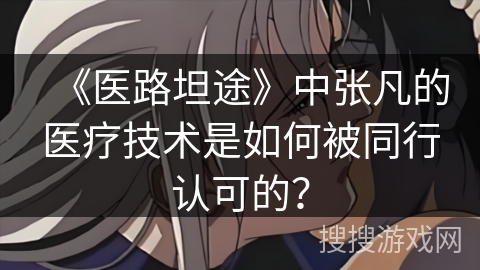 《医路坦途》中张凡的医疗技术是如何被同行认可的？