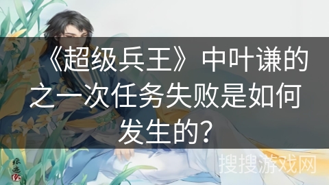《超级兵王》中叶谦的之一次任务失败是如何发生的？