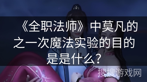 《全职法师》中莫凡的之一次魔法实验的目的是是什么？