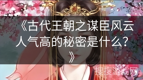 《古代王朝之谋臣风云人气高的秘密是什么？》
