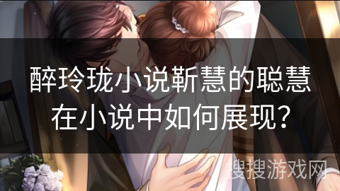 醉玲珑小说靳慧的聪慧在小说中如何展现？