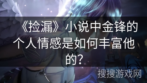 《捡漏》小说中金锋的个人情感是如何丰富他的？