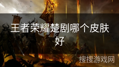 王者荣耀楚剧哪个皮肤好 王者荣耀楚剧哪个皮肤好