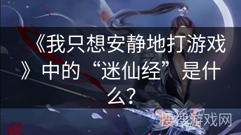 《我只想安静地打游戏》中的“迷仙经”是什么？