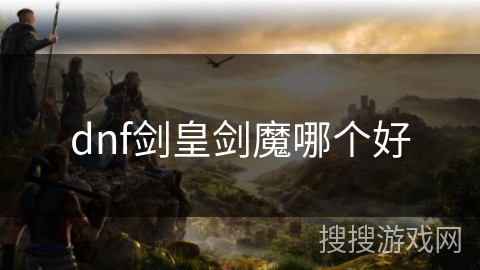 dnf剑皇剑魔哪个好