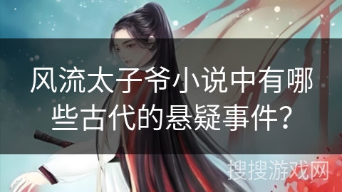 风流太子爷小说中有哪些古代的悬疑事件？