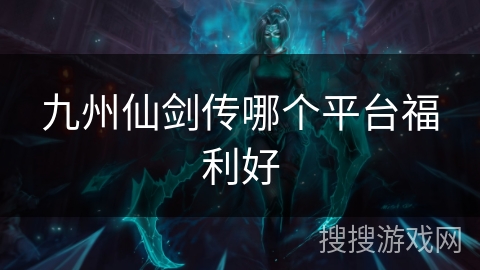 九州仙剑传哪个平台福利好