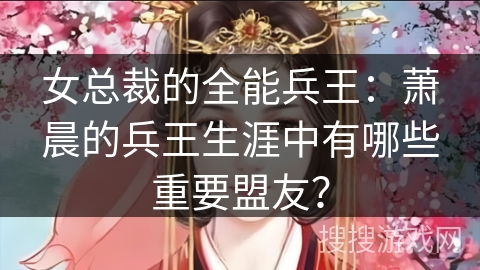 女总裁的全能兵王：萧晨的兵王生涯中有哪些重要盟友？