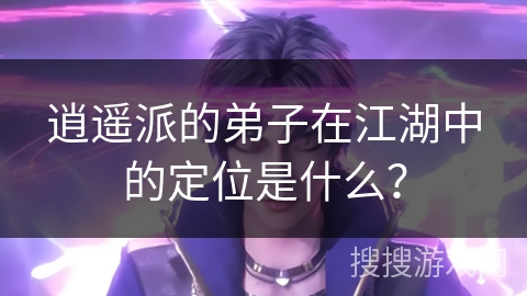 逍遥派的弟子在江湖中的定位是什么? 逍遥派的弟子在江湖中的定位是什么?