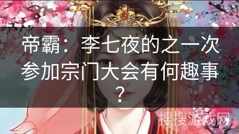 帝霸：李七夜的之一次参加宗门大会有何趣事？
