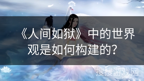 《人间如狱》中的世界观是如何构建的？