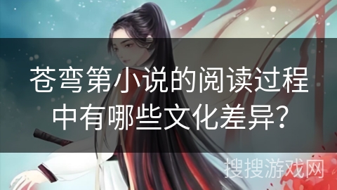 苍弯第小说的阅读过程中有哪些文化差异？