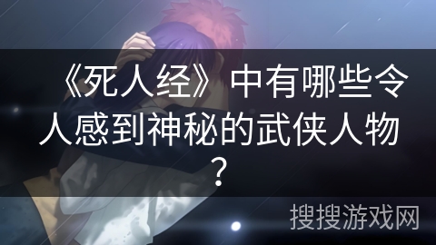 《死人经》中有哪些令人感到神秘的武侠人物？