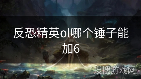 反恐精英ol哪个锤子能加6