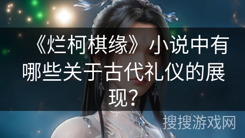 《烂柯棋缘》小说中有哪些关于古代礼仪的展现？
