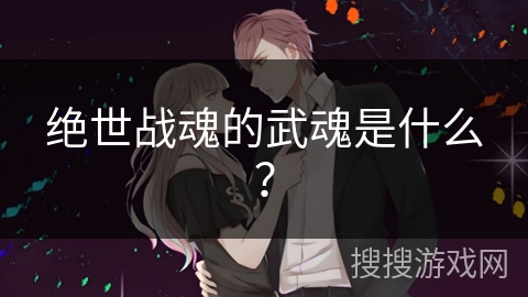 绝世战魂的武魂是什么? 绝世战魂的武魂是什么?
