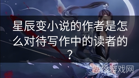 星辰变小说的作者是怎么对待写作中的读者的？