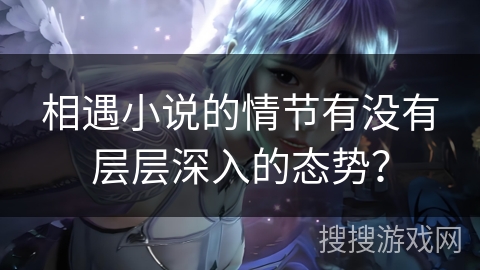 相遇小说的情节有没有层层深入的态势？